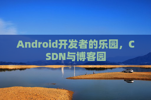Android开发者的乐园，CSDN与博客园